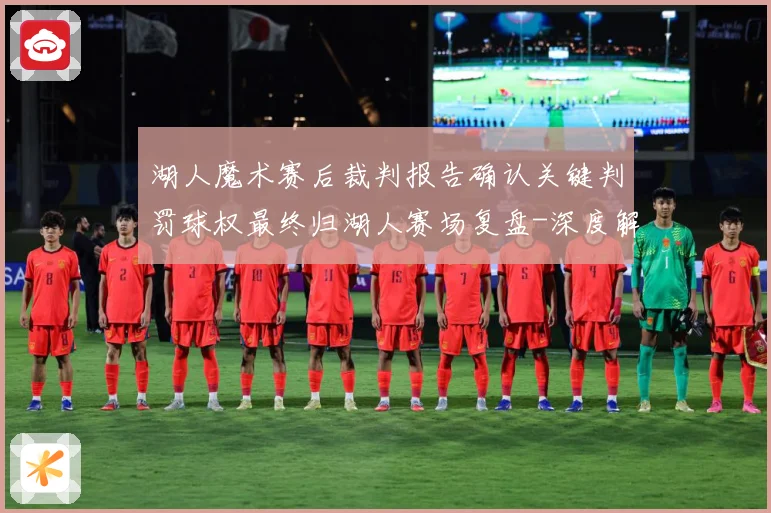 湖人魔术赛后裁判报告确认关键判罚球权最终归湖人赛场复盘-深度解析