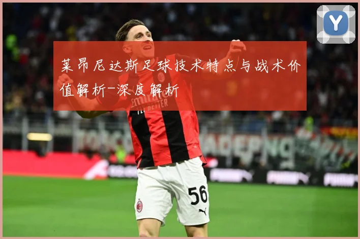 莱昂尼达斯足球技术特点与战术价值解析-深度解析