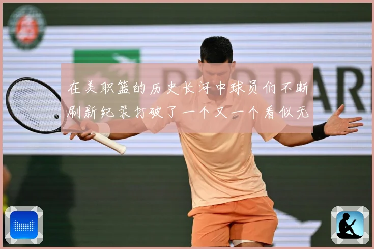 在美职篮的历史长河中球员们不断刷新纪录打破了一个又一个看似无赛场复盘-深度解析
