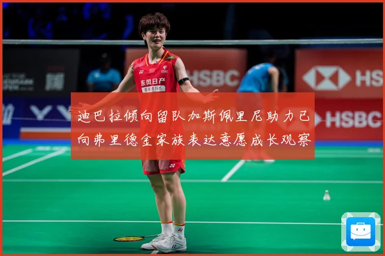 迪巴拉倾向留队加斯佩里尼助力已向弗里德金家族表达意愿成长观察-深度解析