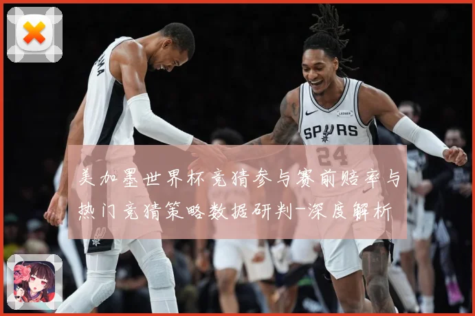 美加墨世界杯竞猜参与赛前赔率与热门竞猜策略数据研判-深度解析