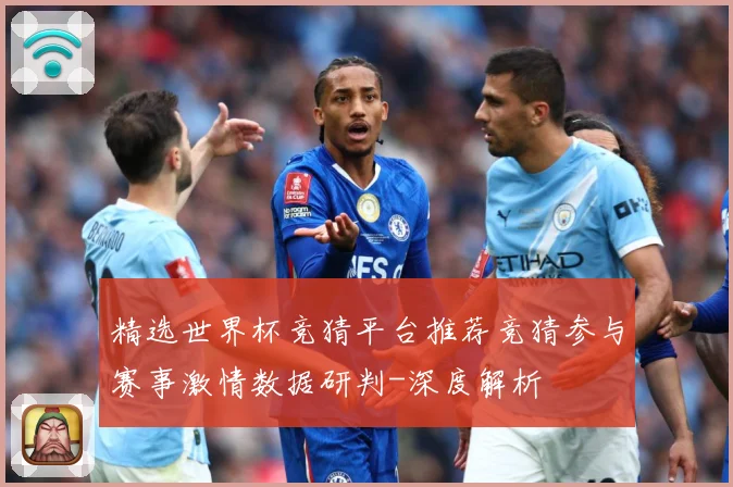 精选世界杯竞猜平台推荐竞猜参与赛事激情数据研判-深度解析