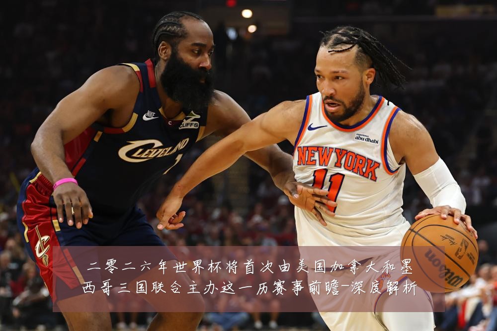 二零二六年世界杯将首次由美国加拿大和墨西哥三国联合主办这一历赛事前瞻-深度解析
