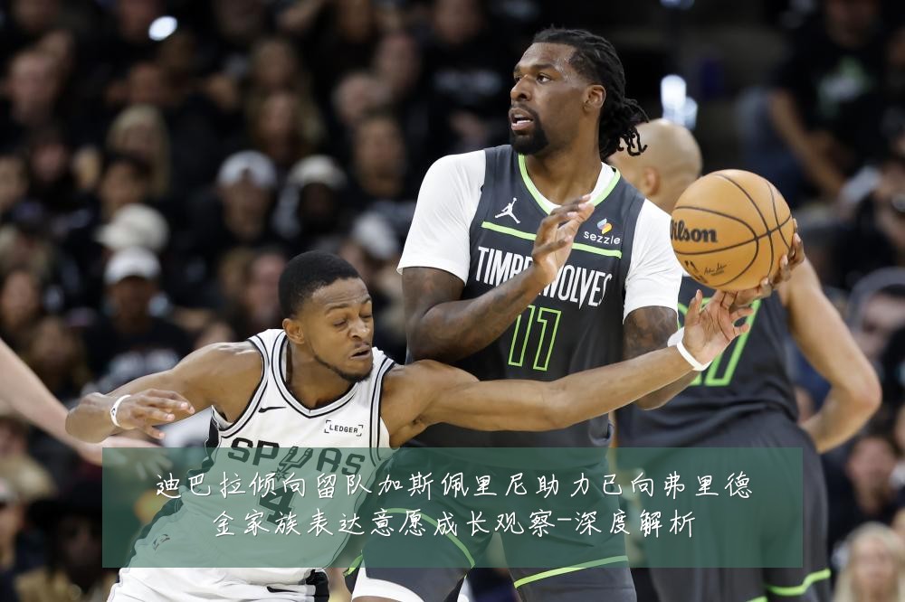 迪巴拉倾向留队加斯佩里尼助力已向弗里德金家族表达意愿成长观察-深度解析