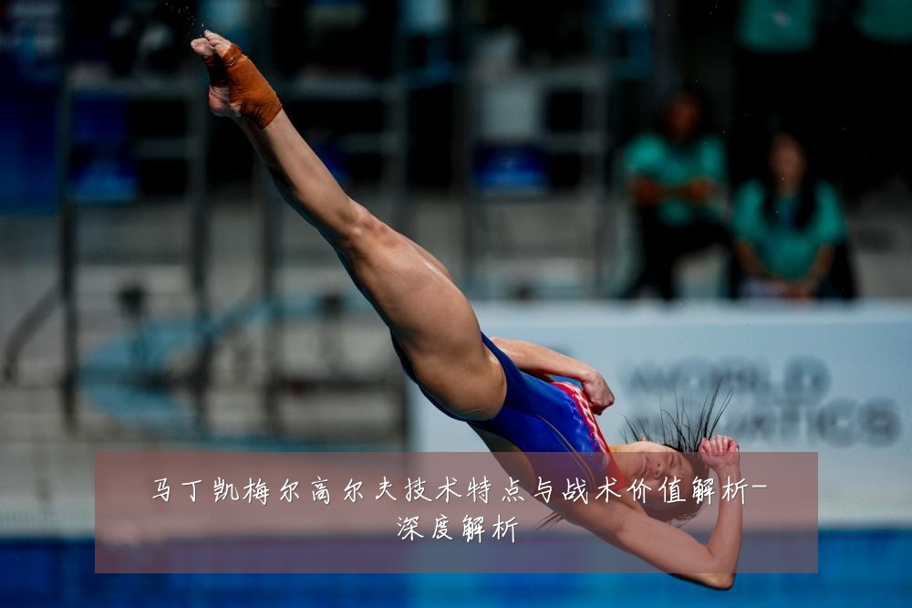 马丁凯梅尔高尔夫技术特点与战术价值解析-深度解析