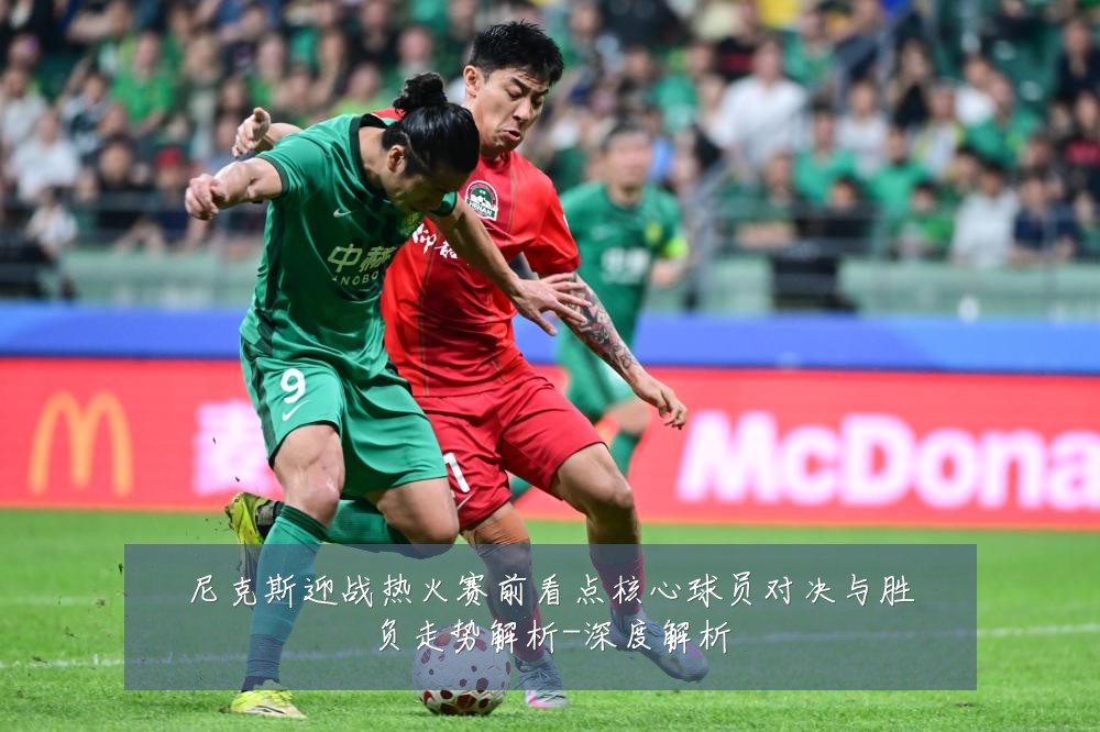 尼克斯迎战热火赛前看点核心球员对决与胜负走势解析-深度解析